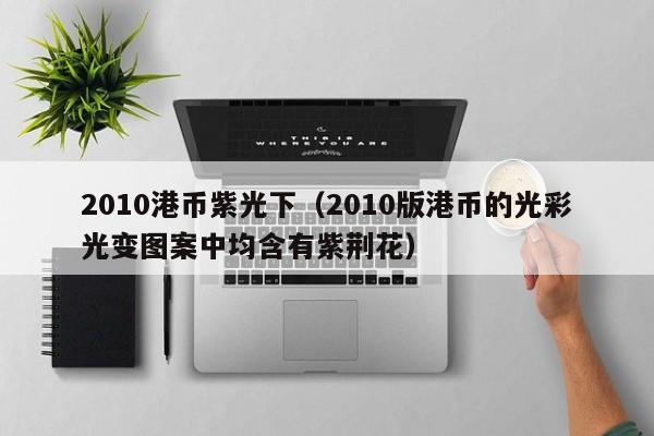 2010港币紫光下（2010版港币的光彩光变图案中均含有紫荆花）