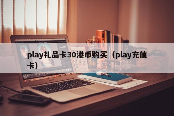 play礼品卡30港币购买（play充值卡）