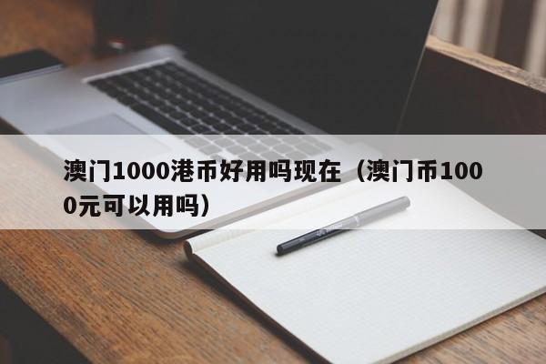 澳门1000港币好用吗现在（澳门币1000元可以用吗）