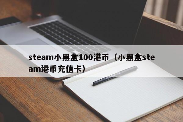 steam小黑盒100港币（小黑盒steam港币充值卡）