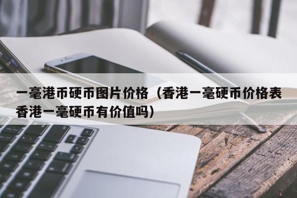 一毫港币硬币图片价格（香港一毫硬币价格表香港一毫硬币有价值吗）