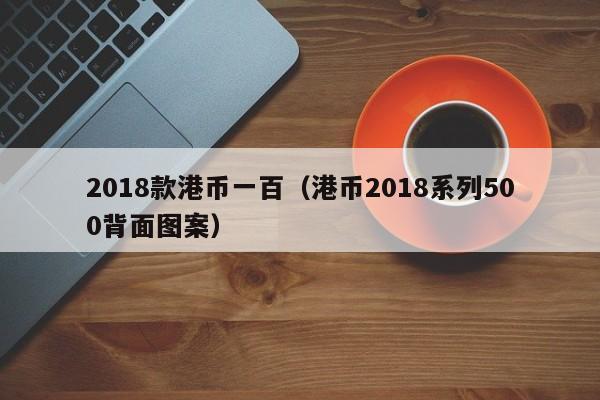 2018款港币一百（港币2018系列500背面图案）