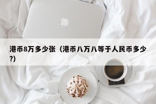 港币8万多少张（港币八万八等于人民币多少?）