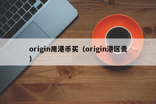 origin用港币买（origin港区贵）