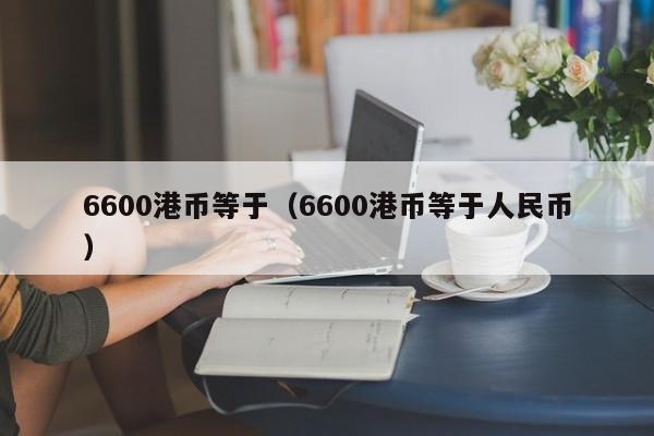 6600港币等于（6600港币等于人民币）