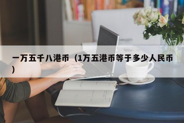 一万五千八港币（1万五港币等于多少人民币）