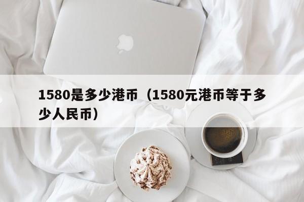1580是多少港币（1580元港币等于多少人民币）