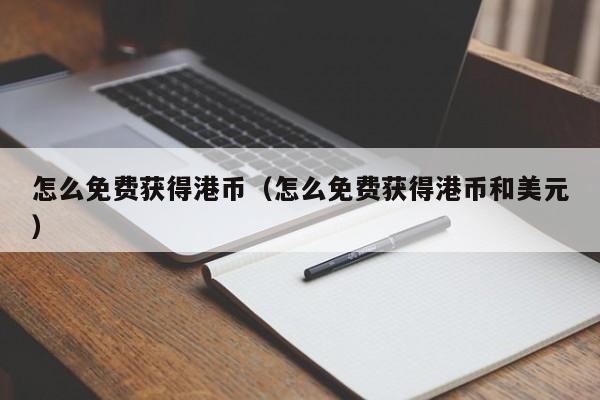 怎么免费获得港币（怎么免费获得港币和美元）