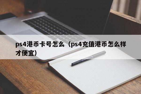 ps4港币卡号怎么（ps4充值港币怎么样才便宜）