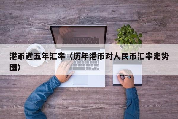 港币近五年汇率（历年港币对人民币汇率走势图）