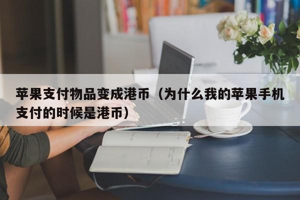 苹果支付物品变成港币（为什么我的苹果手机支付的时候是港币）