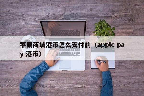 苹果商城港币怎么支付的（apple pay 港币）