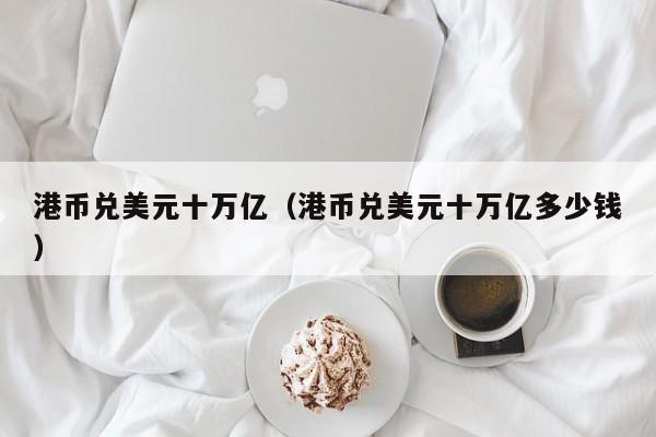 港币兑美元十万亿（港币兑美元十万亿多少钱）