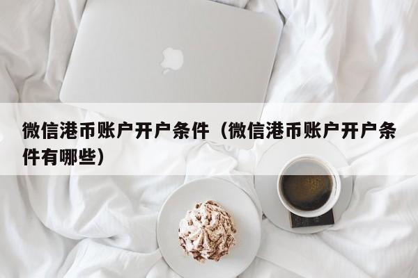 微信港币账户开户条件（微信港币账户开户条件有哪些）