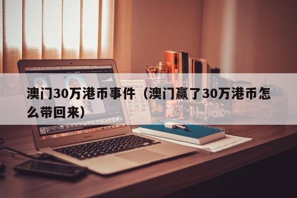 澳门30万港币事件（澳门赢了30万港币怎么带回来）