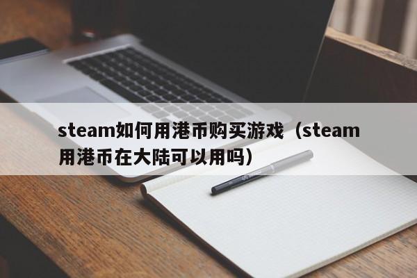 steam如何用港币购买游戏（steam用港币在大陆可以用吗）