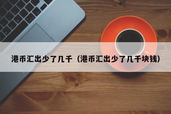 港币汇出少了几千（港币汇出少了几千块钱）