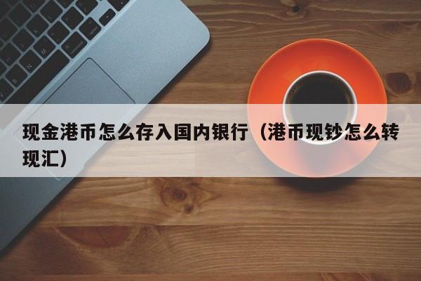 现金港币怎么存入国内银行（港币现钞怎么转现汇）