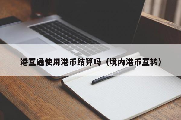 港互通使用港币结算吗（境内港币互转）
