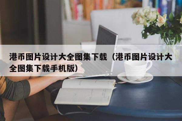 港币图片设计大全图集下载（港币图片设计大全图集下载手机版）