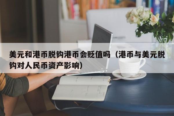 美元和港币脱钩港币会贬值吗（港币与美元脱钩对人民币资产影响）