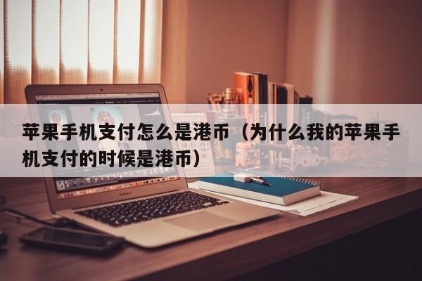 苹果手机支付怎么是港币（为什么我的苹果手机支付的时候是港币）