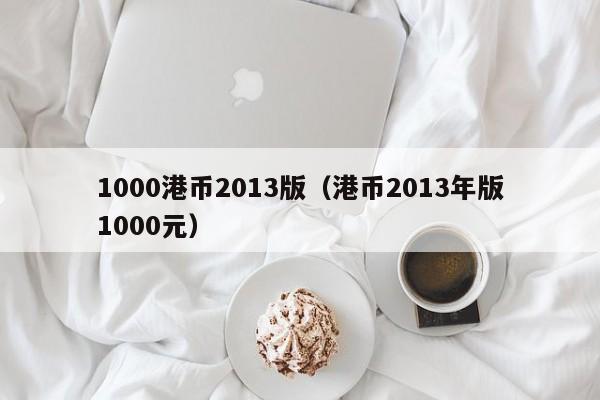 1000港币2013版（港币2013年版1000元）