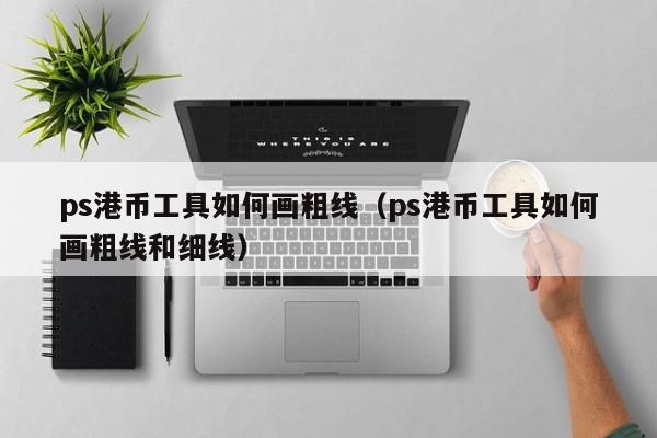 ps港币工具如何画粗线（ps港币工具如何画粗线和细线）