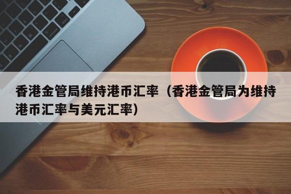 香港金管局维持港币汇率（香港金管局为维持港币汇率与美元汇率）