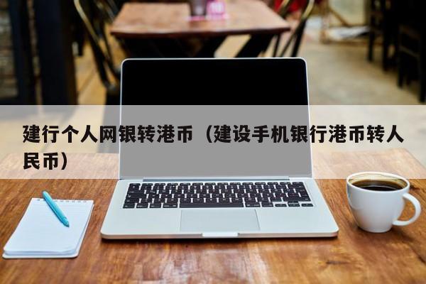 建行个人网银转港币（建设手机银行港币转人民币）