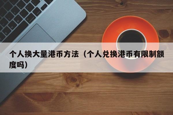 个人换大量港币方法（个人兑换港币有限制额度吗）