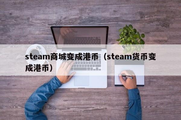 steam商城变成港币（steam货币变成港币）