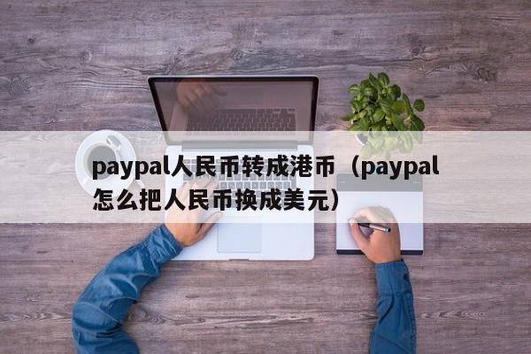 paypal人民币转成港币（paypal怎么把人民币换成美元）