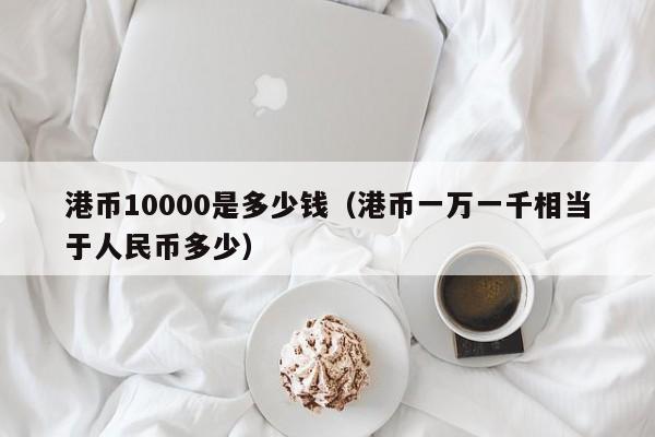 港币10000是多少钱（港币一万一千相当于人民币多少）