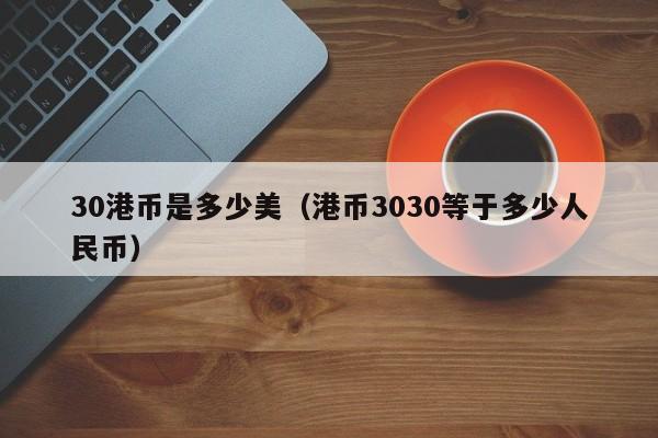 30港币是多少美（港币3030等于多少人民币）