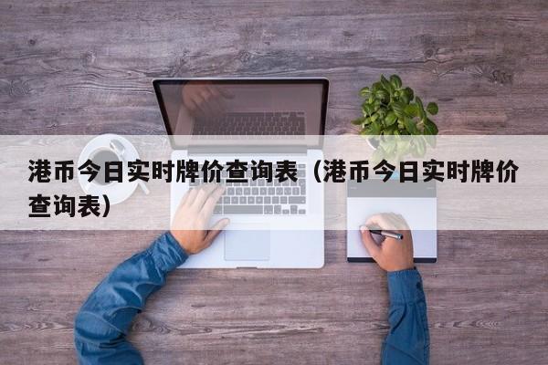 港币今日实时牌价查询表（港币今日实时牌价查询表）