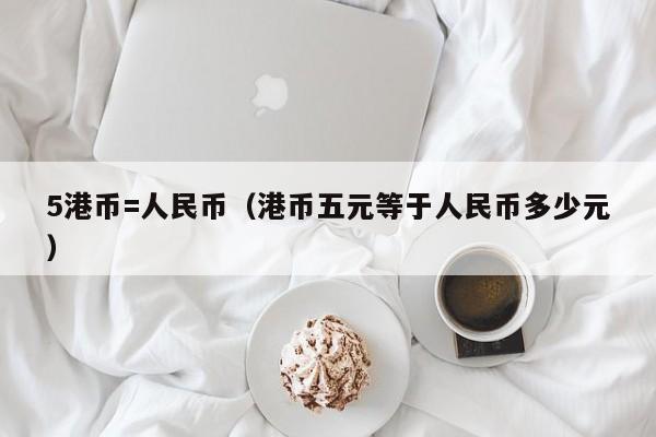 5港币=人民币（港币五元等于人民币多少元）