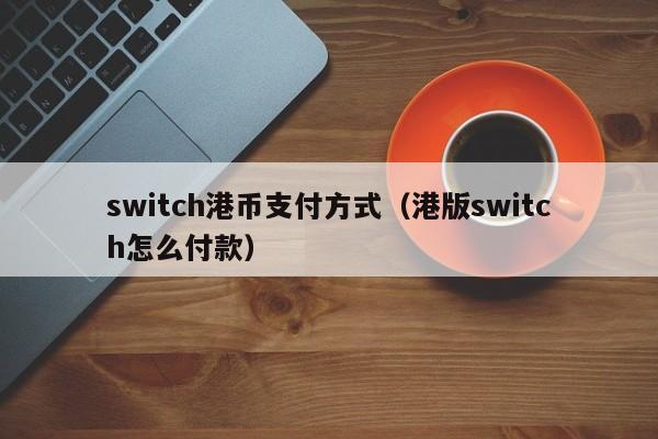 switch港币支付方式（港版switch怎么付款）