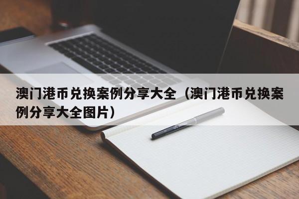 澳门港币兑换案例分享大全（澳门港币兑换案例分享大全图片）