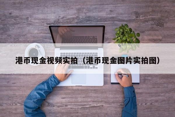 港币现金视频实拍（港币现金图片实拍图）