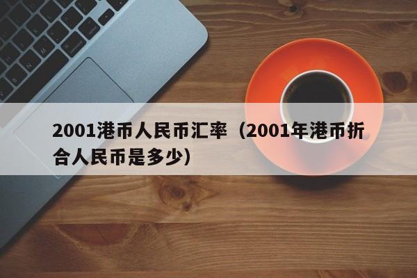 2001港币人民币汇率（2001年港币折合人民币是多少）