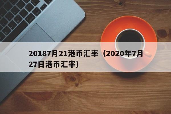 20187月21港币汇率（2020年7月27日港币汇率）