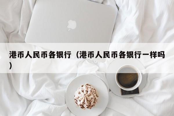 港币人民币各银行（港币人民币各银行一样吗）