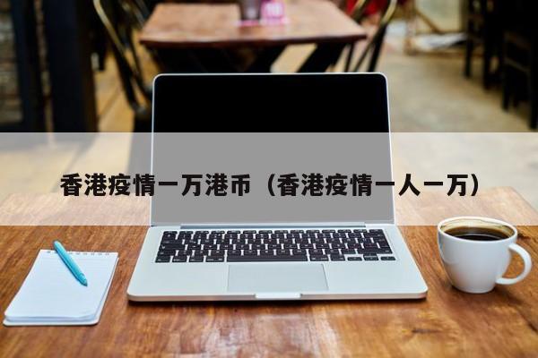香港疫情一万港币（香港疫情一人一万）