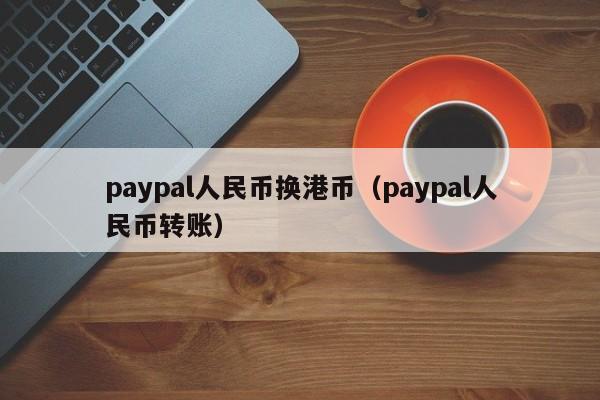 paypal人民币换港币（paypal人民币转账）