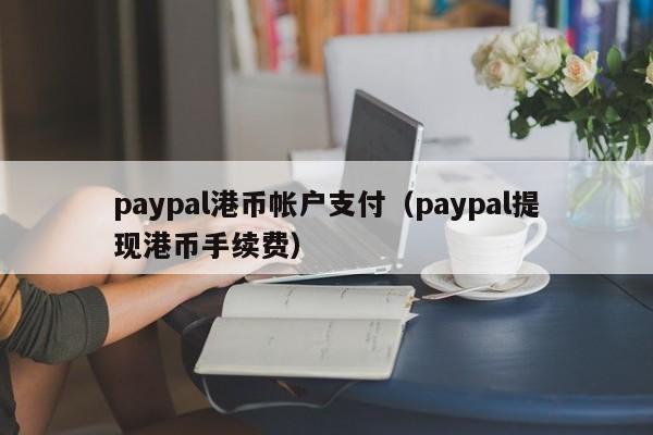 paypal港币帐户支付（paypal提现港币手续费）