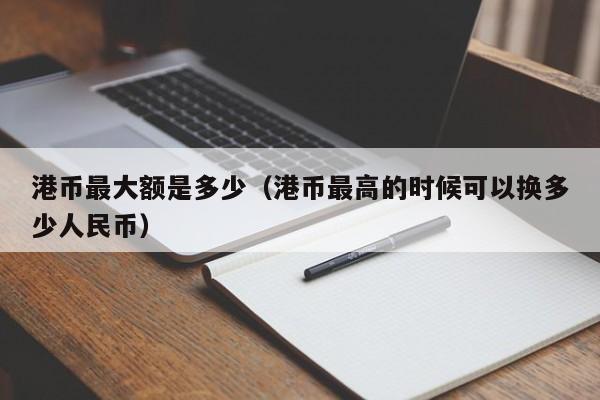 港币最大额是多少（港币最高的时候可以换多少人民币）