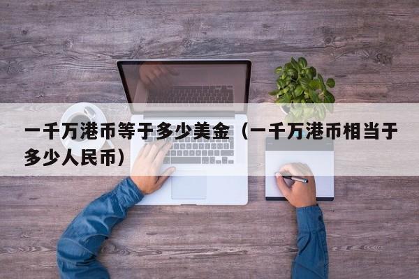一千万港币等于多少美金（一千万港币相当于多少人民币）