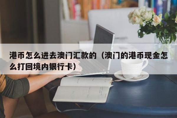港币怎么进去澳门汇款的（澳门的港币现金怎么打回境内银行卡）