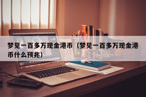 梦见一百多万现金港币（梦见一百多万现金港币什么预兆）